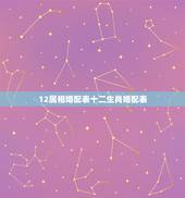 12属相婚配表十二生肖婚配表，属牛的和什么属相最相配 12属相婚配表