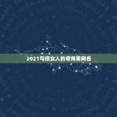 2021勾搭女人的专用男网名，2021单身男吸引女人成熟网名