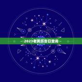 2023老黄历吉日查询，老黄历吉日查询2023年4月几号可以出远门？