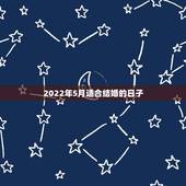 2022年5月适合结婚的日子，2022年5月结婚黄道吉日