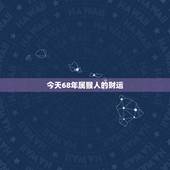 今天68年属猴人的财运，68年猴2022 年整体运势