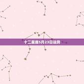 十二星座5月23日运势，十二星座的日期及运势如何？