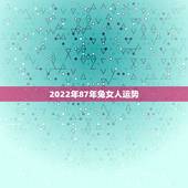 2022年87年兔女人运势，1987年生肖兔十年