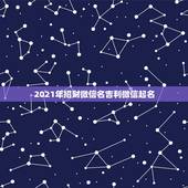 2021年招财微信名吉利微信起名，吉利的微信名字有哪些？