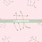74年属虎女有外遇，74年虎女2022 年运势