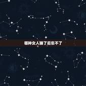 哪种女人睡了后忘不了，女人被睡后的心理变化