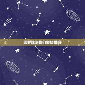 塔罗牌测我们会结婚吗，塔罗占卜：ta会和你步入结婚殿堂吗