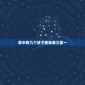 命中有几个孩子查询表三留一，免费 上算几个儿女命
