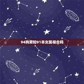 94狗男和91羊女属相合吗，91属羊女与94属狗男结婚会怎么样，相克吗