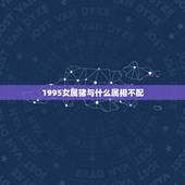 1995女属猪与什么属相不配，属猪和什么属相最配？和什么属相不配？