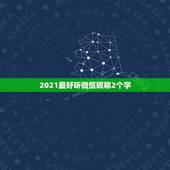 2021最好听微信昵称2个字，2021最火的昵称