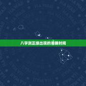 八字测正缘出现的准确时间，八字看一下我的正缘是出现在什么时候