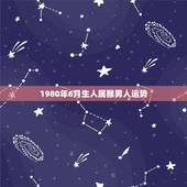 1980年6月生人属猴男人运势(财运亨通事业顺利感情稳定)