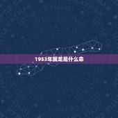 1953年属龙是什么命，1982年属狗是什么命