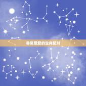 非常恩爱的生肖配对，生肖配对测试爱情
