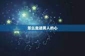 怎么走进男人的心，如何走进男人的心里