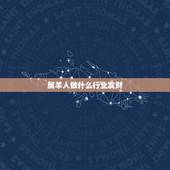 属羊人做什么行业发财，属羊人适合从事的职业