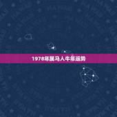 1978年属马人牛年运势，1978年属马2022年运势
