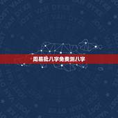 周易批八字免费测八字 真正免费八字终身详批