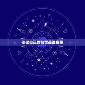 测试自己的前世是谁免费，射手座的，测测你前世是什么人
