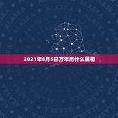 2021年8月5日万年历什么属相，今天属什么生肖老黄历2021