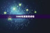 1980年属猴男感情，1980年属猴男人的婚姻