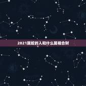 2021属蛇的人和什么属相合财，属马的人和什么属相合财