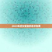 2023年虎女宝宝的名字免费 生肖虎宝宝女生名字大全
