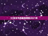 97年女牛的最佳婚配2021年，97年女属牛的和什么属相最配
