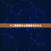 十二星座是什么属相金木水火土，十二星座的五行属什么？