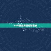 84年属鼠男属相婚配表，男属鼠的属相婚配表 属鼠男和什么属相最配