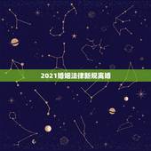 2021婚姻法律新规离婚，2021年新的婚姻法离婚规定？