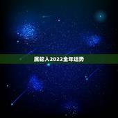 属蛇人2022全年运势，属蛇人2021年全年运势