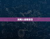 测两人结婚吉日，结婚吉日在线免费测算