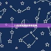 12生肖时间排序年龄表，十二生肖排序年龄几岁