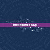 发红包祝新婚快乐怎么写，祝福朋友结婚发红包的时候应该怎么说