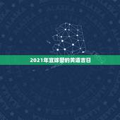 2021年宜嫁娶的黄道吉日，想在2021年（明年）结婚，请问有哪些好日