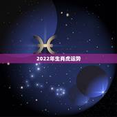 2022年生肖虎运势，2022年生肖运势排名