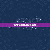 男女结婚合八字怎么合，八字看男女婚姻口诀