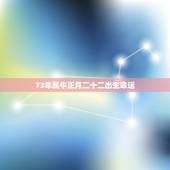 73年属牛正月二十二出生命运，1973年属牛更佳配偶