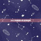 2022年属蛇6月运势如何，2021年属蛇人全年运势、运程及每月运程如