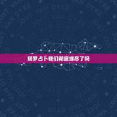 塔罗占卜我们彻底缘尽了吗，塔罗牌占卜双方未来发展关系是塔 那我们起是不