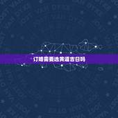 订婚需要选黄道吉日吗，订婚怎么选日子