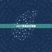 2021黄道吉日婚配，2021年6月份结婚黄道吉日