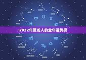 2022年属龙人的全年运势男，2022 年属狗人的全年运势男
