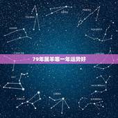 79年属羊哪一年运势好，79年属羊2022年灾难