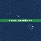 属猪的男人和属鼠的女人婚配，属猪的男生的和属鼠的女生配吗？