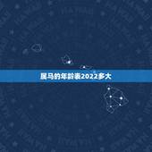 属马的年龄表2022多大，属马的年龄表2022