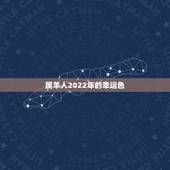 属羊人2022年的幸运色，2022年属羊幸运数字