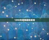 1990年婚姻最配属相，90年属马婚姻配什么属相合适？